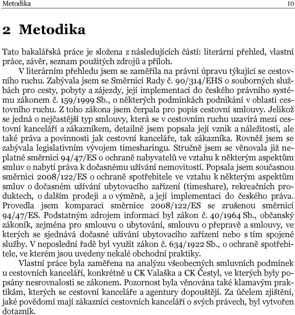 90/314/EHS o souborných službách pro cesty, pobyty a zájezdy, její implementací do českého právního systému zákonem č. 159/1999 Sb., o některých podmínkách podnikání v oblasti cestovního ruchu.