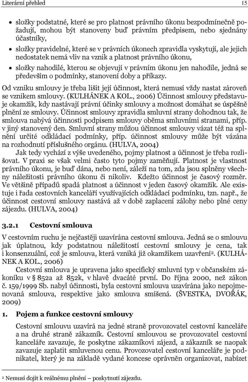 podmínky, stanovení doby a příkazy. Od vzniku smlouvy je třeba lišit její účinnost, která nemusí vždy nastat zároveň se vznikem smlouvy. (KULHÁNEK A KOL.