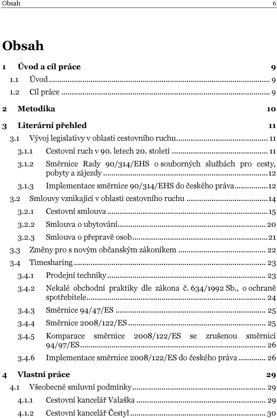 .. 14 3.2.1 Cestovní smlouva... 15 3.2.2 Smlouva o ubytování... 20 3.2.3 Smlouva o přepravě osob... 21 3.3 Změny pro s novým občanským zákoníkem... 22 3.4 Timesharing... 23 3.4.1 Prodejní techniky.