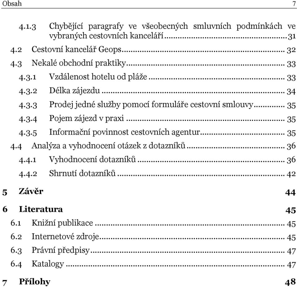 .. 35 4.3.4 Pojem zájezd v praxi... 35 4.3.5 Informační povinnost cestovních agentur... 35 4.4 Analýza a vyhodnocení otázek z dotazníků... 36 4.4.1 Vyhodnocení dotazníků.