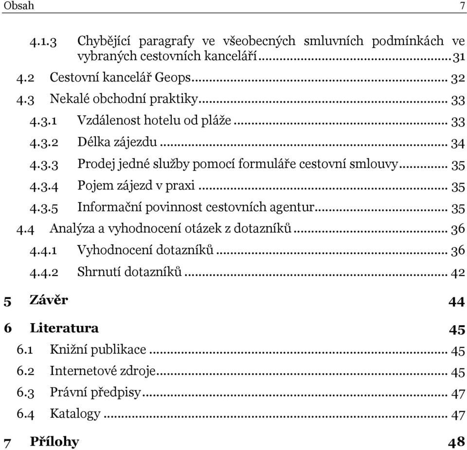 .. 35 4.3.4 Pojem zájezd v praxi... 35 4.3.5 Informační povinnost cestovních agentur... 35 4.4 Analýza a vyhodnocení otázek z dotazníků... 36 4.4.1 Vyhodnocení dotazníků.