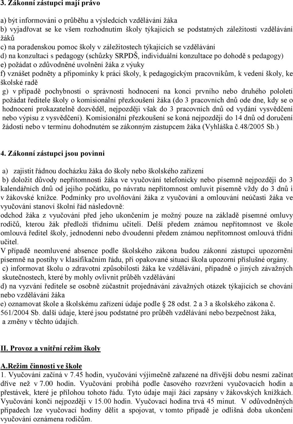 výuky f) vznášet podněty a připomínky k práci školy, k pedagogickým pracovníkům, k vedení školy, ke školské radě g) v případě pochybností o správnosti hodnocení na konci prvního nebo druhého pololetí