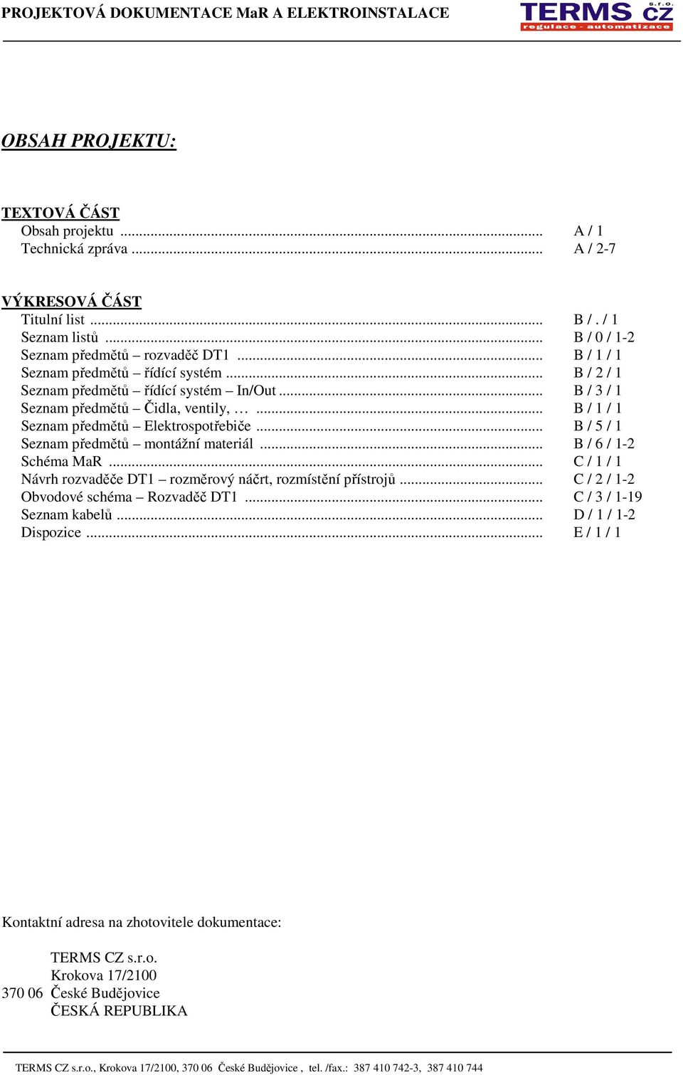 .. B / 5 / 1 Seznam předmětů montážní materiál... B / 6 / 1-2 Schéma MaR... C / 1 / 1 Návrh rozvaděče DT1 rozměrový náčrt, rozmístění přístrojů.