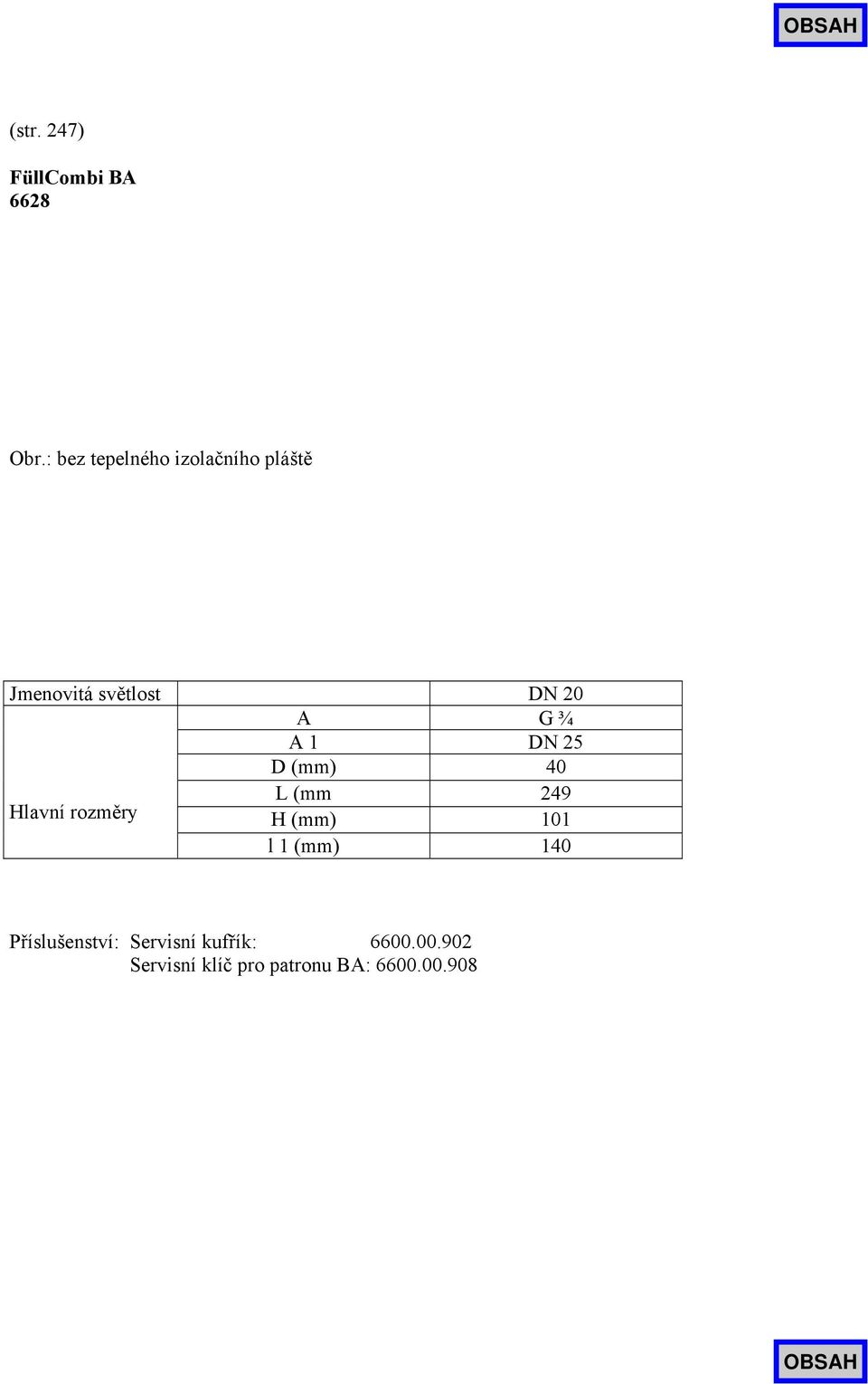 ¾ A 1 DN 25 D (mm) 40 Hlavní rozměry L (mm 249 H (mm) 101 l 1