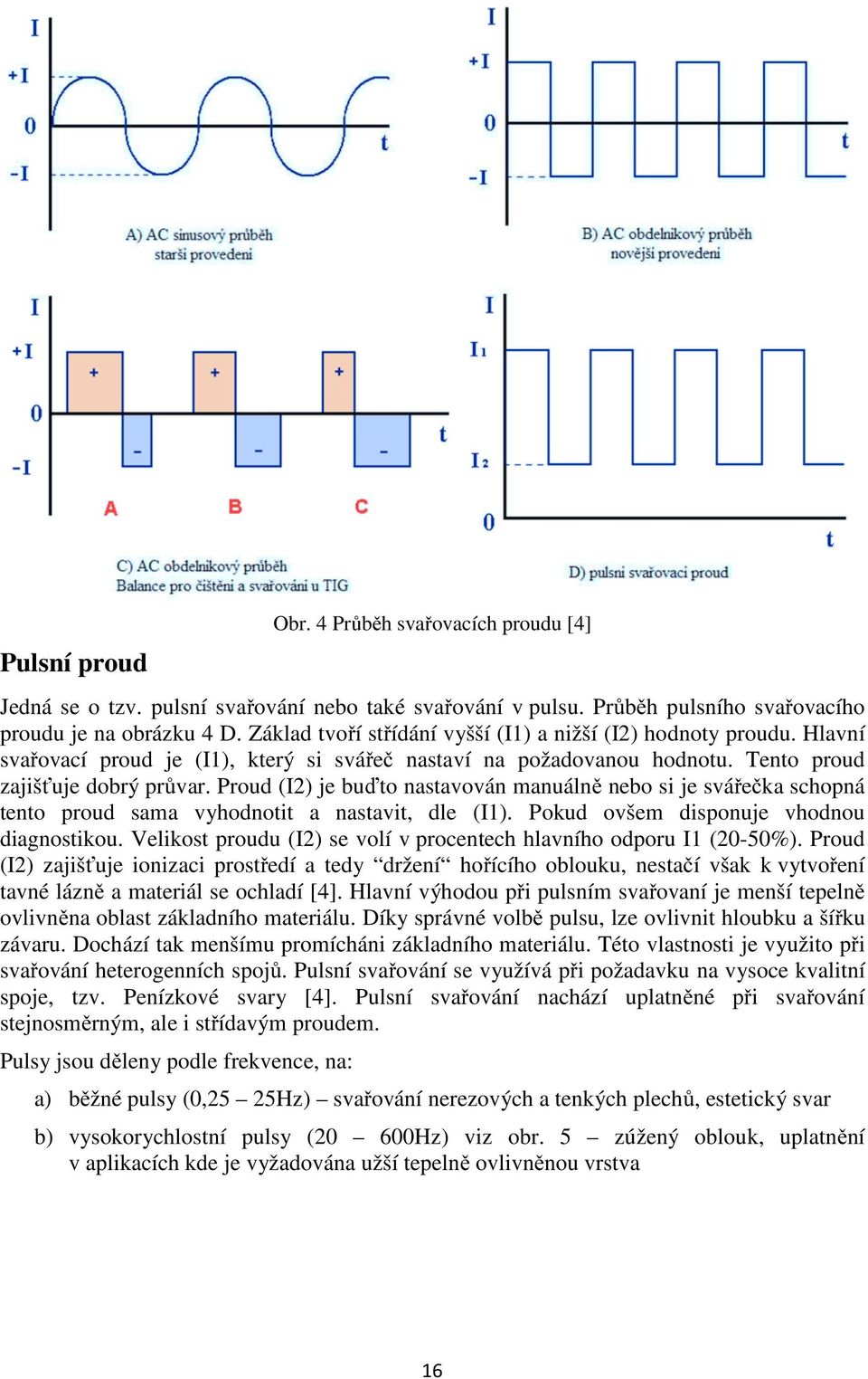 Proud (I2) je buďto nastavován manuálně nebo si je svářečka schopná tento proud sama vyhodnotit a nastavit, dle (I1). Pokud ovšem disponuje vhodnou diagnostikou.