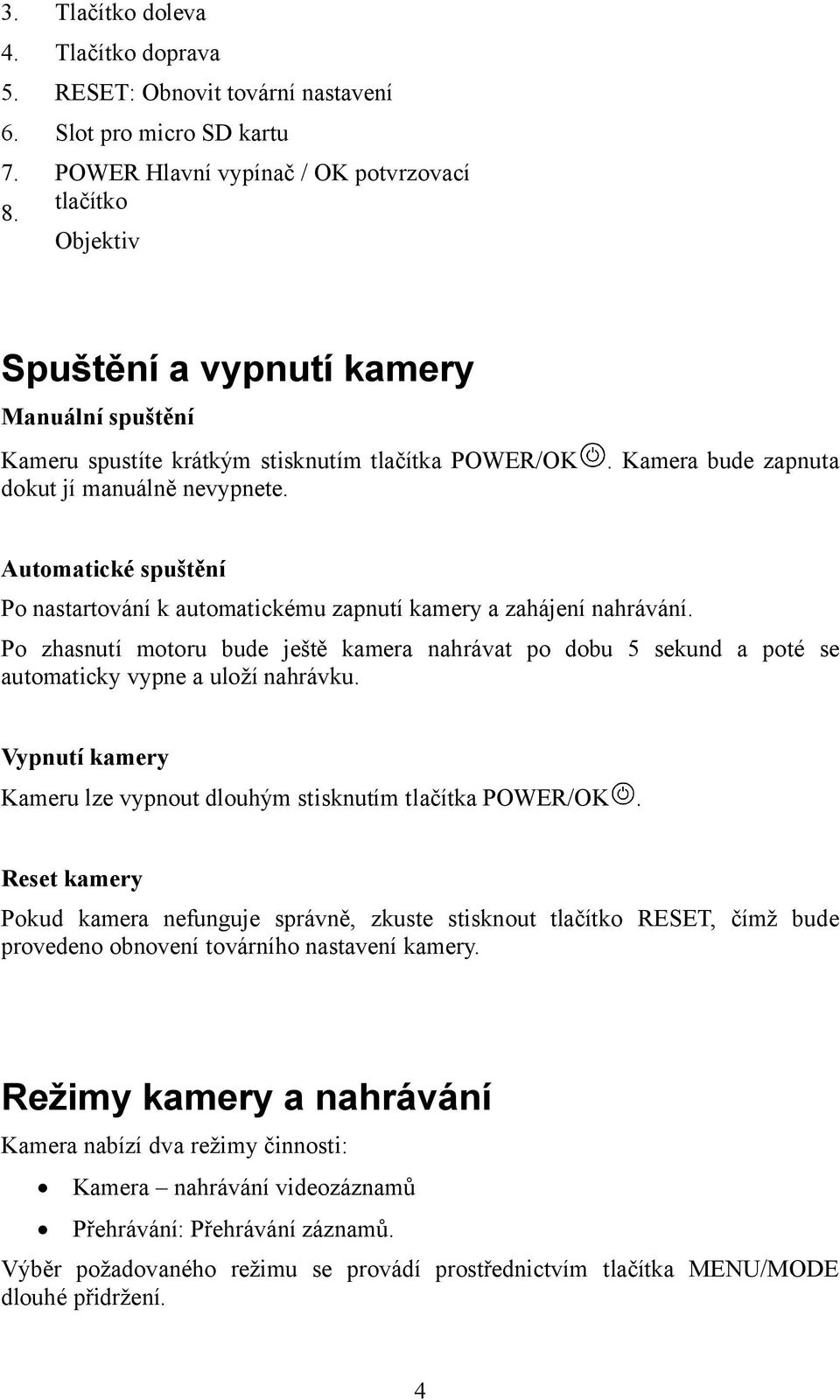 spustíte krátkým stisknutím tlačítka POWER/OK dokut jí manuálně nevypnete.. Kamera bude zapnuta Automatické spuštění Po nastartování k automatickému zapnutí kamery a zahájení nahrávání.