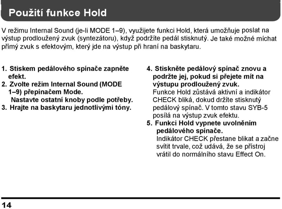 Nastavte ostatní knoby podle potřeby. 3. Hrajte na baskytaru jednotlivými tóny. 4. Stiskněte pedálový spínač znovu a podržte jej, pokud si přejete mít na výstupu prodloužený zvuk.