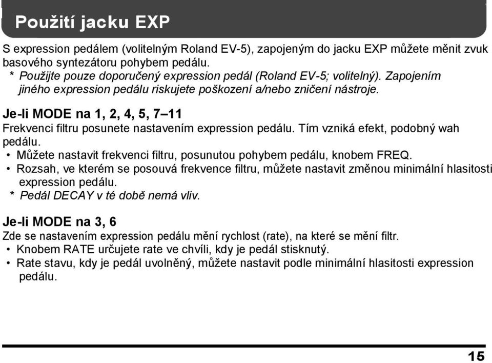 Je-li MODE na 1, 2, 4, 5, 7 11 Frekvenci filtru posunete nastavením expression pedálu. Tím vzniká efekt, podobný wah pedálu. Můţete nastavit frekvenci filtru, posunutou pohybem pedálu, knobem FREQ.