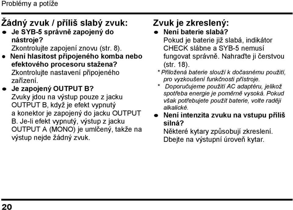 Je-li efekt vypnutý, výstup z jacku OUTPUT A (MONO) je umlčený, takţe na výstup nejde ţádný zvuk. Zvuk je zkreslený: Není baterie slabá?