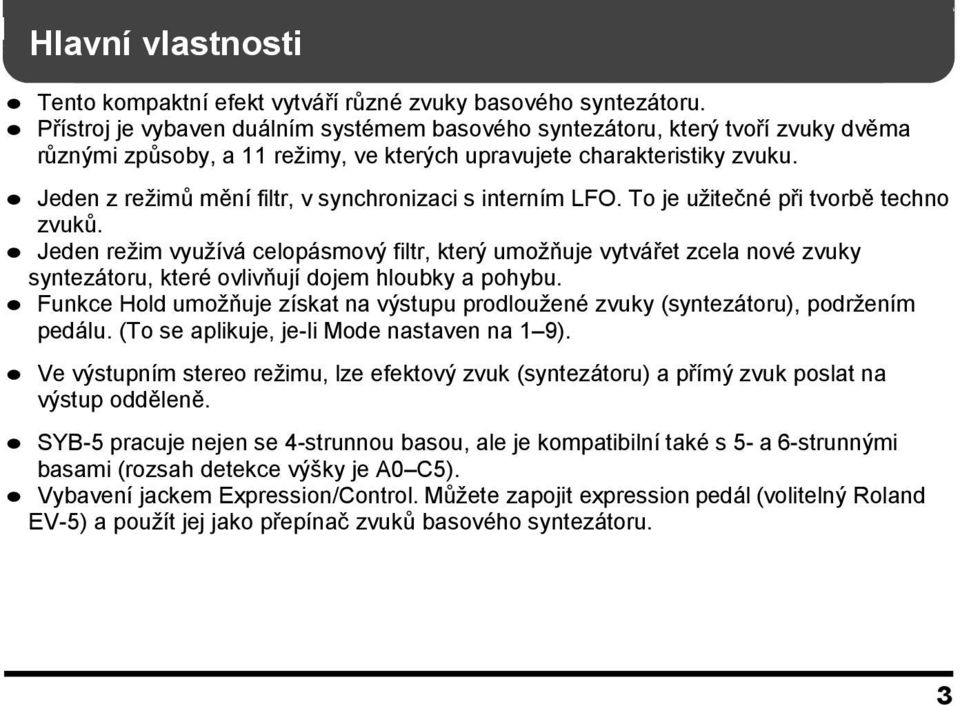 Jeden z reţimů mění filtr, v synchronizaci s interním LFO. To je uţitečné při tvorbě techno zvuků.