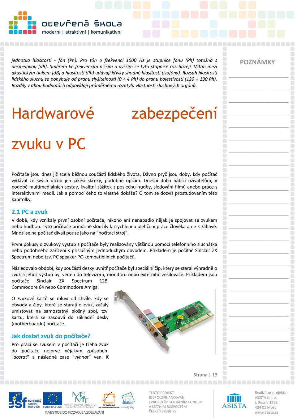Rozsah hlasitosti lidského sluchu se pohybuje od prahu slyšitelnosti (0 4 Ph) do prahu bolestivosti (120 130 Ph). Rozdíly v obou hodnotách odpovídají průměrnému rozptylu vlastnosti sluchových orgánů.