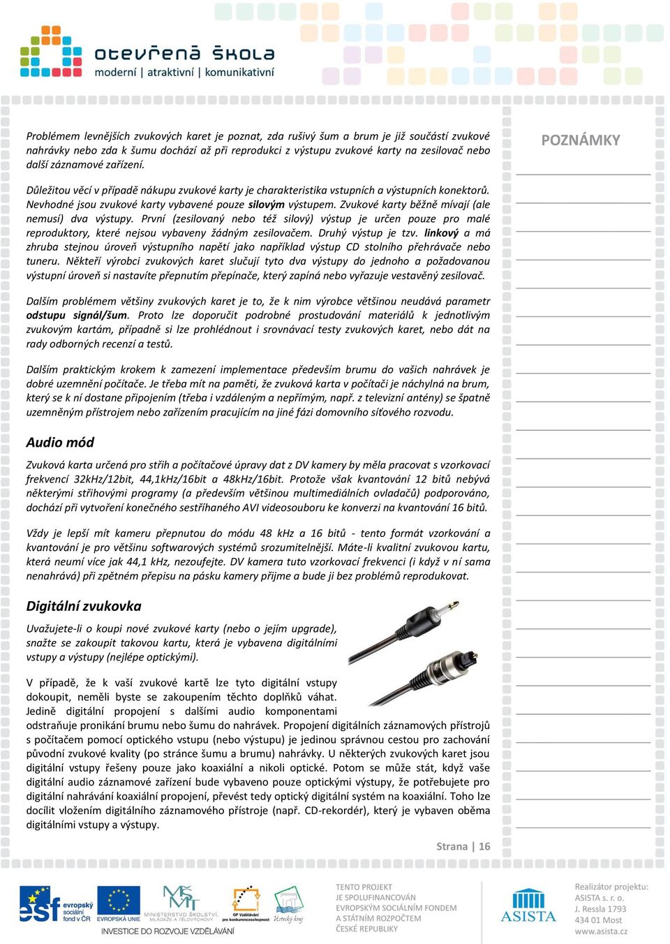 Zvukové karty běžně mívají (ale nemusí) dva výstupy. První (zesilovaný nebo též silový) výstup je určen pouze pro malé reproduktory, které nejsou vybaveny žádným zesilovačem. Druhý výstup je tzv.