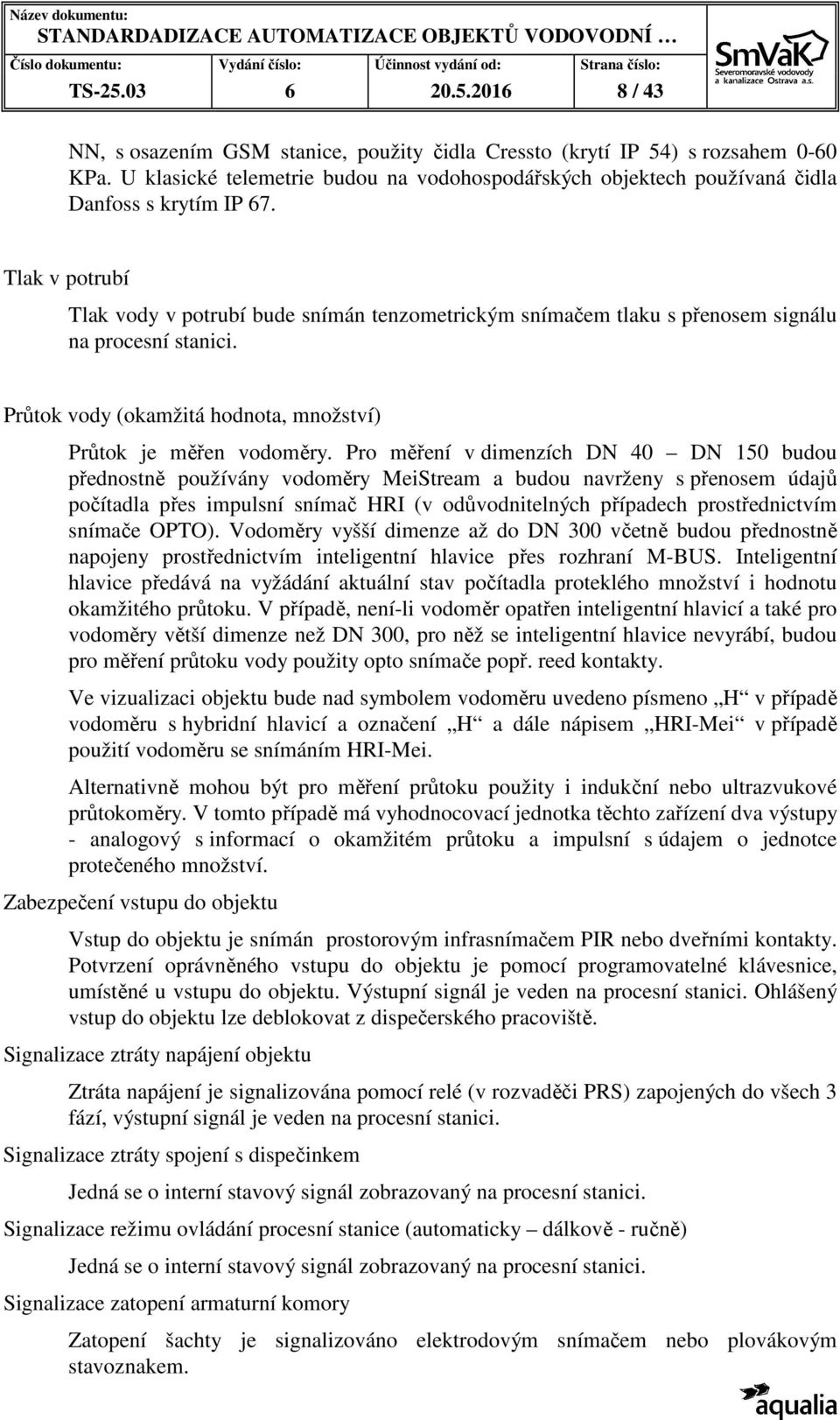 Tlak v potrubí Tlak vody v potrubí bude snímán tenzometrickým snímačem tlaku s přenosem signálu na procesní stanici. Průtok vody (okamžitá hodnota, množství) Průtok je měřen vodoměry.