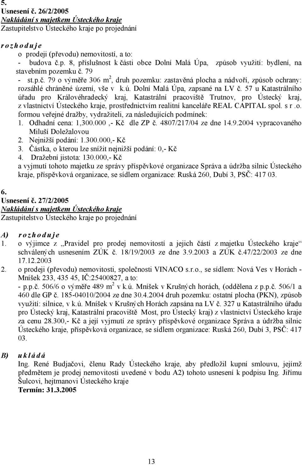 57 u Katastrálního úřadu pro Královéhradecký kraj, Katastrální pracoviště Trutnov, pro Ústecký kraj, z vlastnictví Ústeckého kraje, prostřednictvím realitní kanceláře REAL CAPITAL spol. s r.o. formou veřejné dražby, vydražiteli, za následujících podmínek: 1.