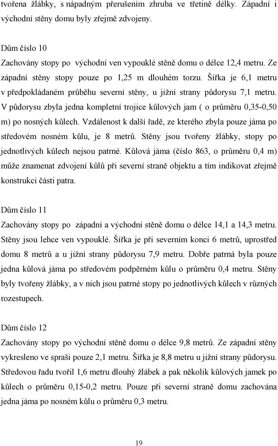 V půdorysu zbyla jedna kompletní trojice kůlových jam ( o průměru 0,35-0,50 m) po nosných kůlech. Vzdálenost k další řadě, ze kterého zbyla pouze jáma po středovém nosném kůlu, je 8 metrů.