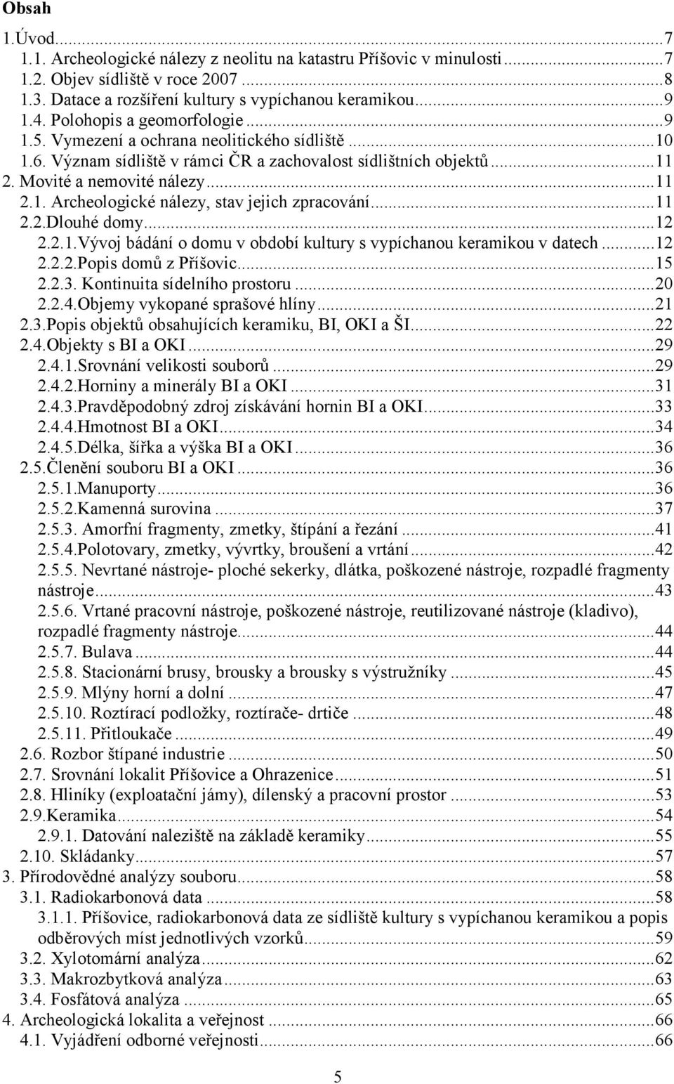 ..11 2.2.Dlouhé domy...12 2.2.1.Vývoj bádání o domu v období kultury s vypíchanou keramikou v datech...12 2.2.2.Popis domů z Příšovic...15 2.2.3. Kontinuita sídelního prostoru...20 2.2.4.