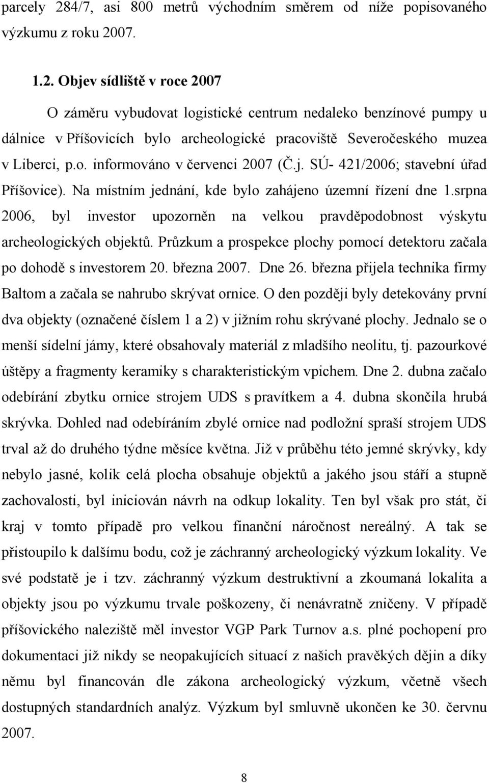 srpna 2006, byl investor upozorněn na velkou pravděpodobnost výskytu archeologických objektů. Průzkum a prospekce plochy pomocí detektoru začala po dohodě s investorem 20. března 2007. Dne 26.