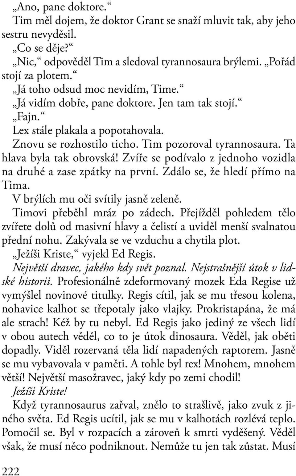 Ta hlava byla tak obrovská! Zvíře se podívalo z jednoho vozidla na druhé a zase zpátky na první. Zdálo se, že hledí přímo na Tima. V brýlích mu oči svítily jasně zeleně. Timovi přeběhl mráz po zádech.