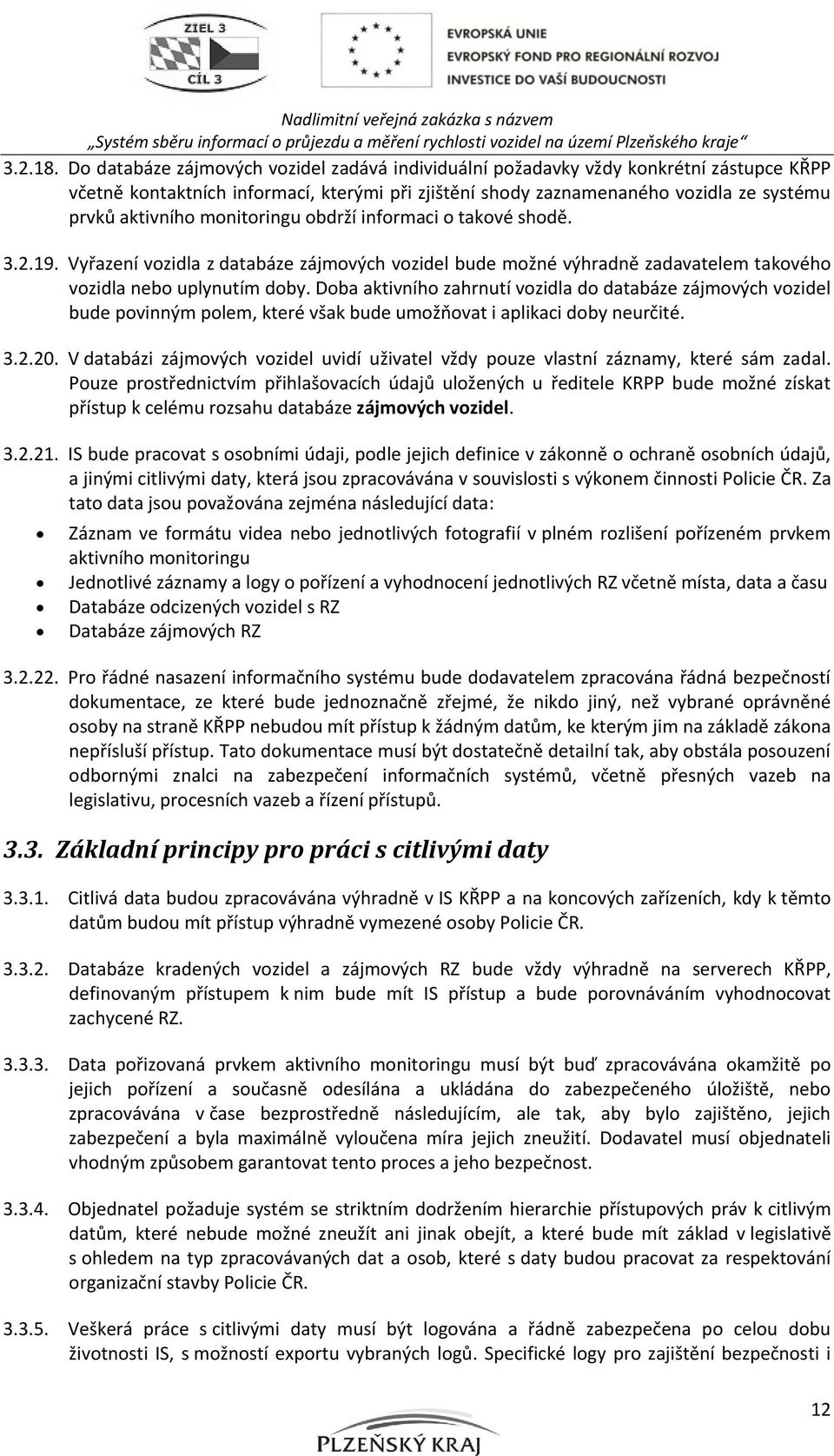 monitoringu obdrží informaci o takové shodě. 3.2.19. Vyřazení vozidla z databáze zájmových vozidel bude možné výhradně zadavatelem takového vozidla nebo uplynutím doby.