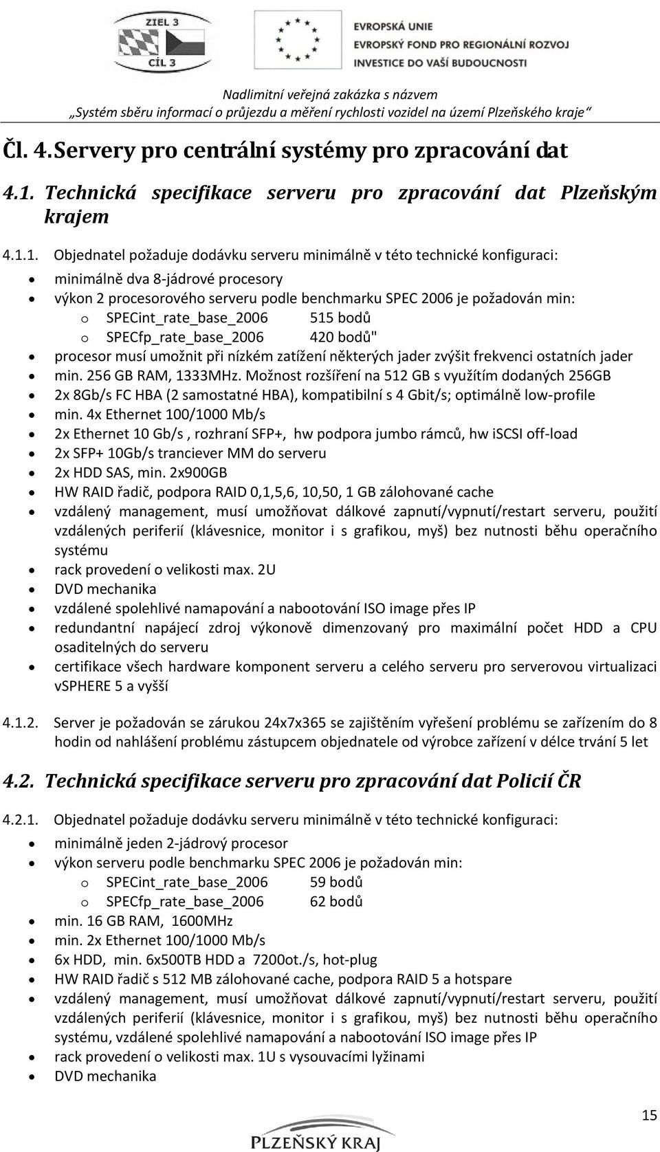 1. Objednatel požaduje dodávku serveru minimálně v této technické konfiguraci: minimálně dva 8-jádrové procesory výkon 2 procesorového serveru podle benchmarku SPEC 2006 je požadován min: o