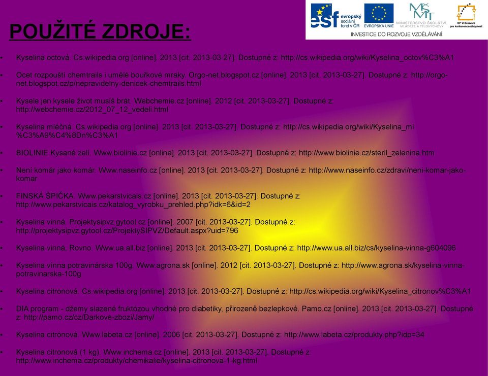 2013-03-27]. Dostupné z: http://webchemie.cz/2012_07_12_vedeli.html Kyselina mléčná. Cs.wikipedia.org [online]. 2013 [cit. 2013-03-27]. Dostupné z: http://cs.wikipedia.org/wiki/kyselina_ml %C3%A9%C4%8Dn%C3%A1 BIOLINIE Kysané zelí.