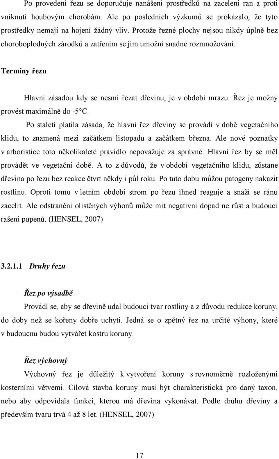 Řez je možný provést maximálně do -5 C. Po staletí platila zásada, že hlavní řez dřeviny se provádí v době vegetačního klidu, to znamená mezi začátkem listopadu a začátkem března.