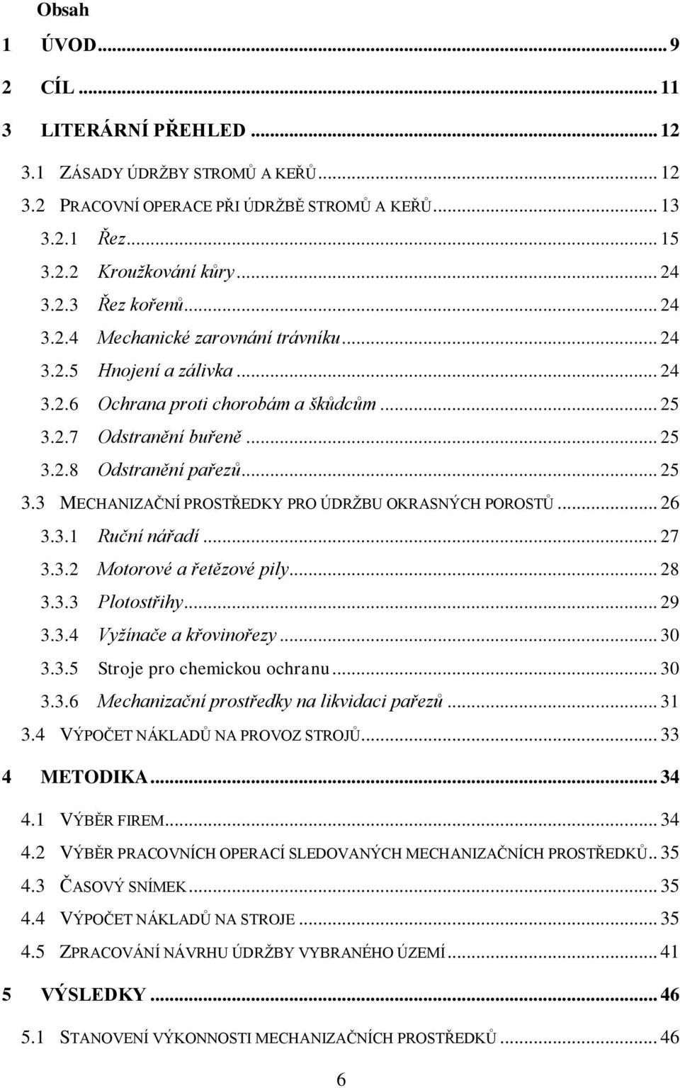 .. 26 3.3.1 Ruční nářadí... 27 3.3.2 Motorové a řetězové pily... 28 3.3.3 Plotostřihy... 29 3.3.4 Vyžínače a křovinořezy... 30 3.3.5 Stroje pro chemickou ochranu... 30 3.3.6 Mechanizační prostředky na likvidaci pařezů.