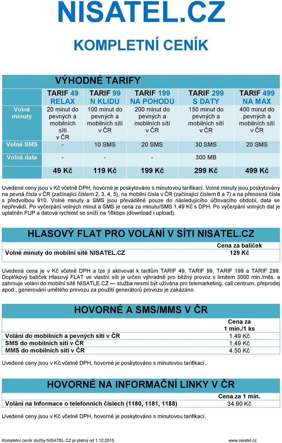 400 minut do Volné SMS - 10 SMS 20 SMS 30 SMS 20 SMS Volná data - - - 300 MB 49 Kč 119 Kč 199 Kč 299 Kč 499 Kč Uvedené ceny jsou v Kč včetně DPH, hovorné je poskytováno s minutovou tarifikací.