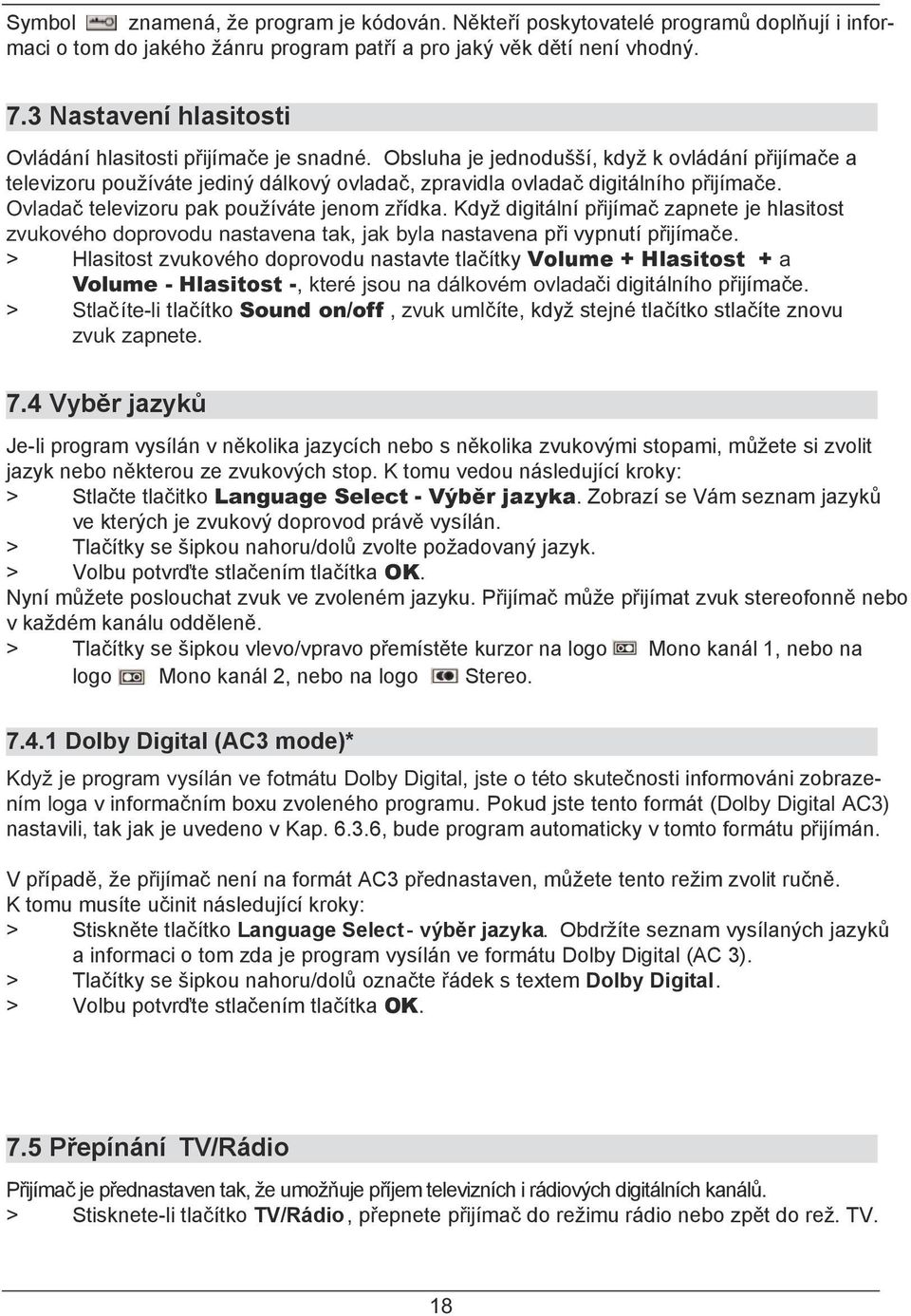 Ovladač televizoru pak používáte jenom zřídka. Když digitální přijímač zapnete je hlasitost zvukového doprovodu nastavena tak, jak byla nastavena při vypnutí přijímač e.