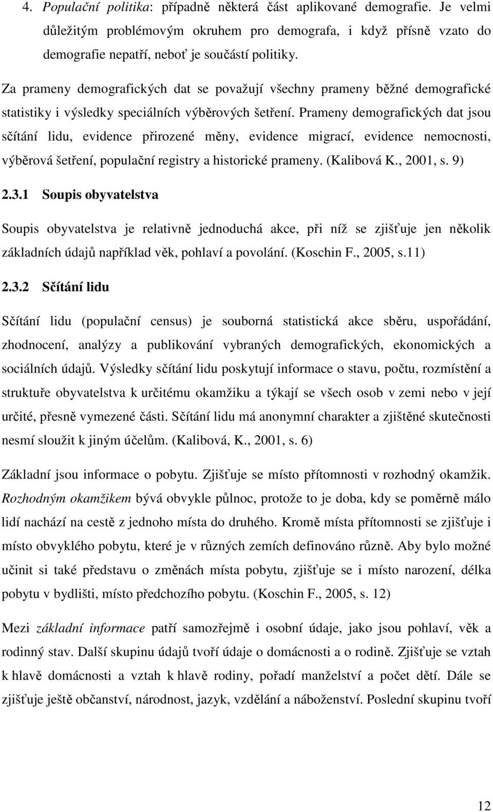 Prameny demografických da jsou sčíání lidu, evidence přirozené měny, evidence migrací, evidence nemocnosi, výběrová šeření, populační regisry a hisorické prameny. (Kalibová K., 2001, s. 9) 2.3.