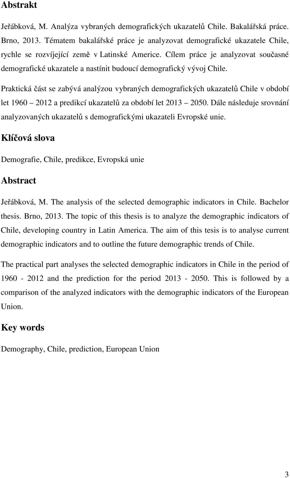 Cílem práce je analyzova současné demografické ukazaele a nasíni budoucí demografický vývoj Chile.