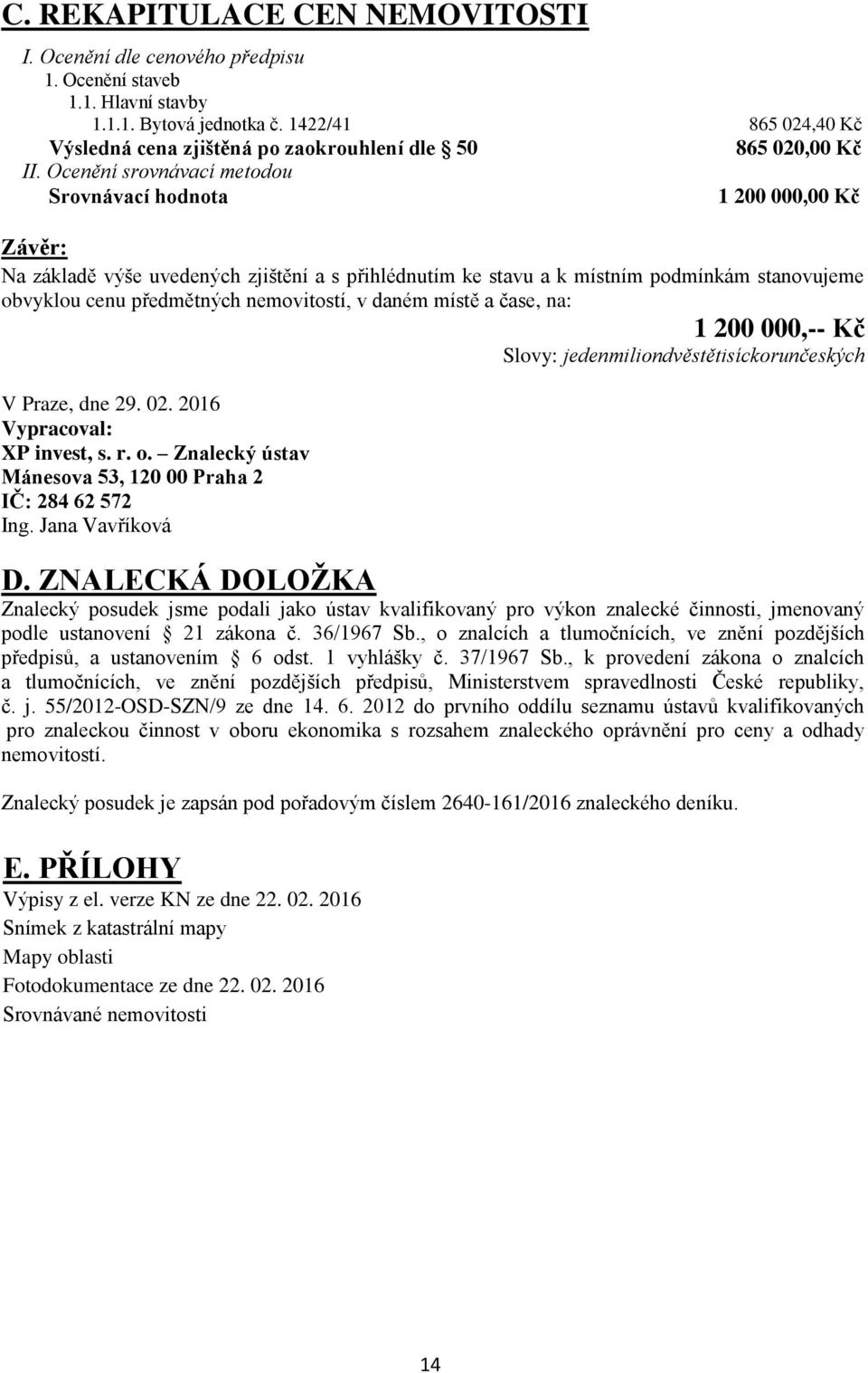 Ocenění srovnávací metodou Srovnávací hodnota 1 200 000,00 Kč Závěr: Na základě výše uvedených zjištění a s přihlédnutím ke stavu a k místním podmínkám stanovujeme obvyklou cenu předmětných