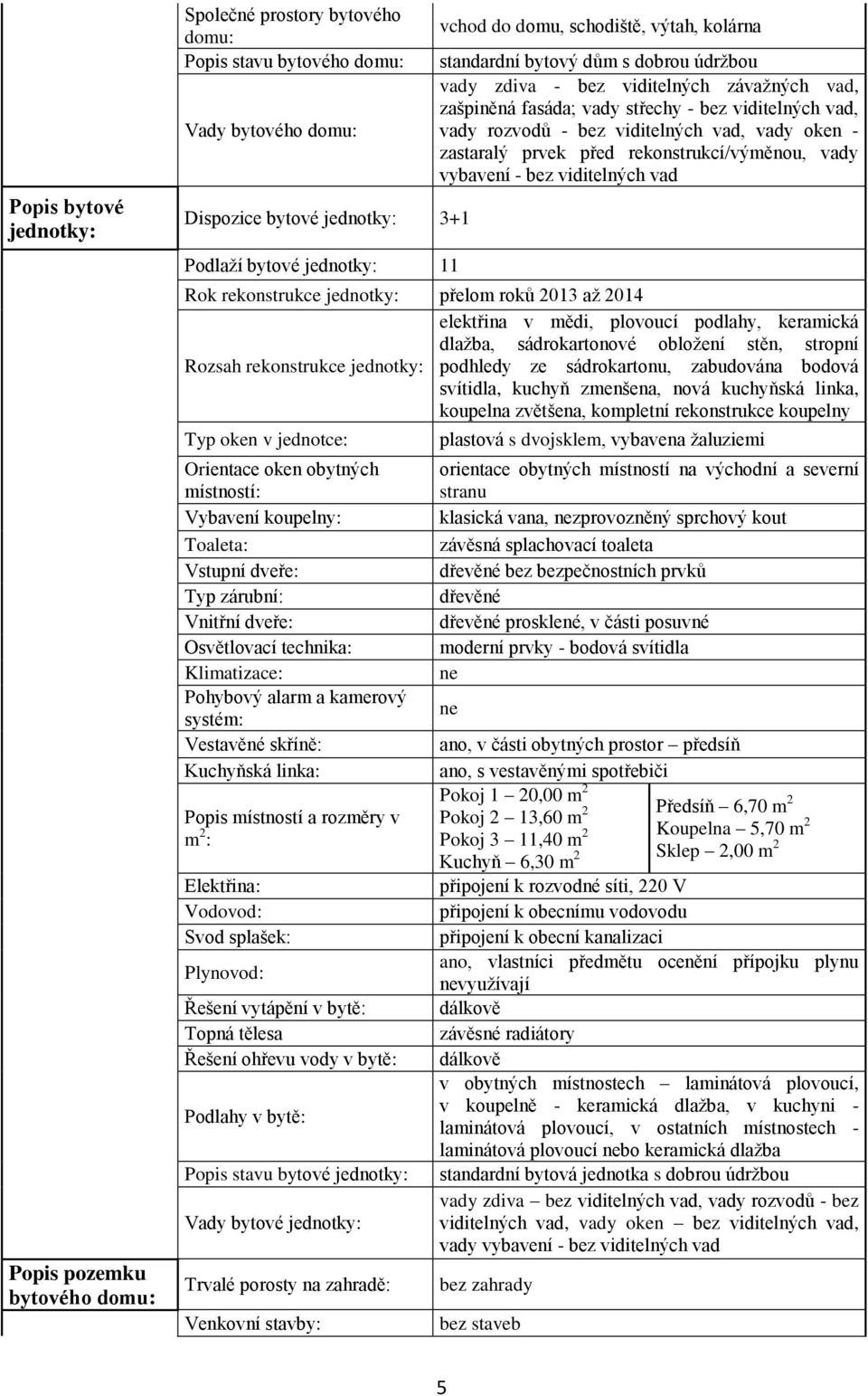 vad, vady oken - zastaralý prvek před rekonstrukcí/výměnou, vady vybavení - bez viditelných vad Rok rekonstrukce jednotky: přelom roků 2013 až 2014 elektřina v mědi, plovoucí podlahy, keramická