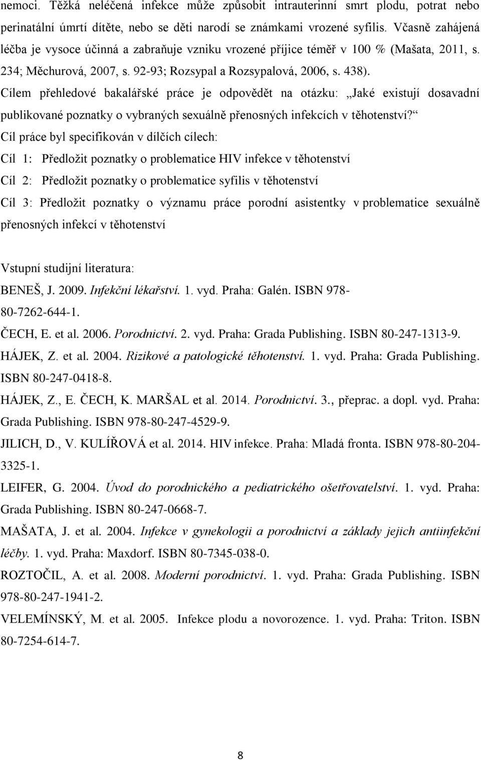 Cílem přehledové bakalářské práce je odpovědět na otázku: Jaké existují dosavadní publikované poznatky o vybraných sexuálně přenosných infekcích v těhotenství?