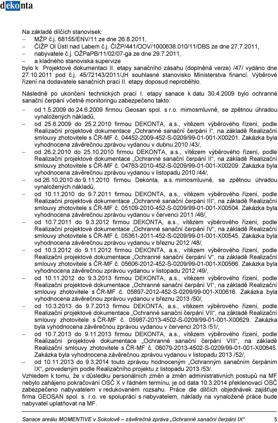 j. 45/72143/2011/JH souhlasné stanovisko Ministerstva financí. Výběrové řízení na dodavatele sanačních prací II. etapy doposud neproběhlo. Následně po ukončení technických prací I.