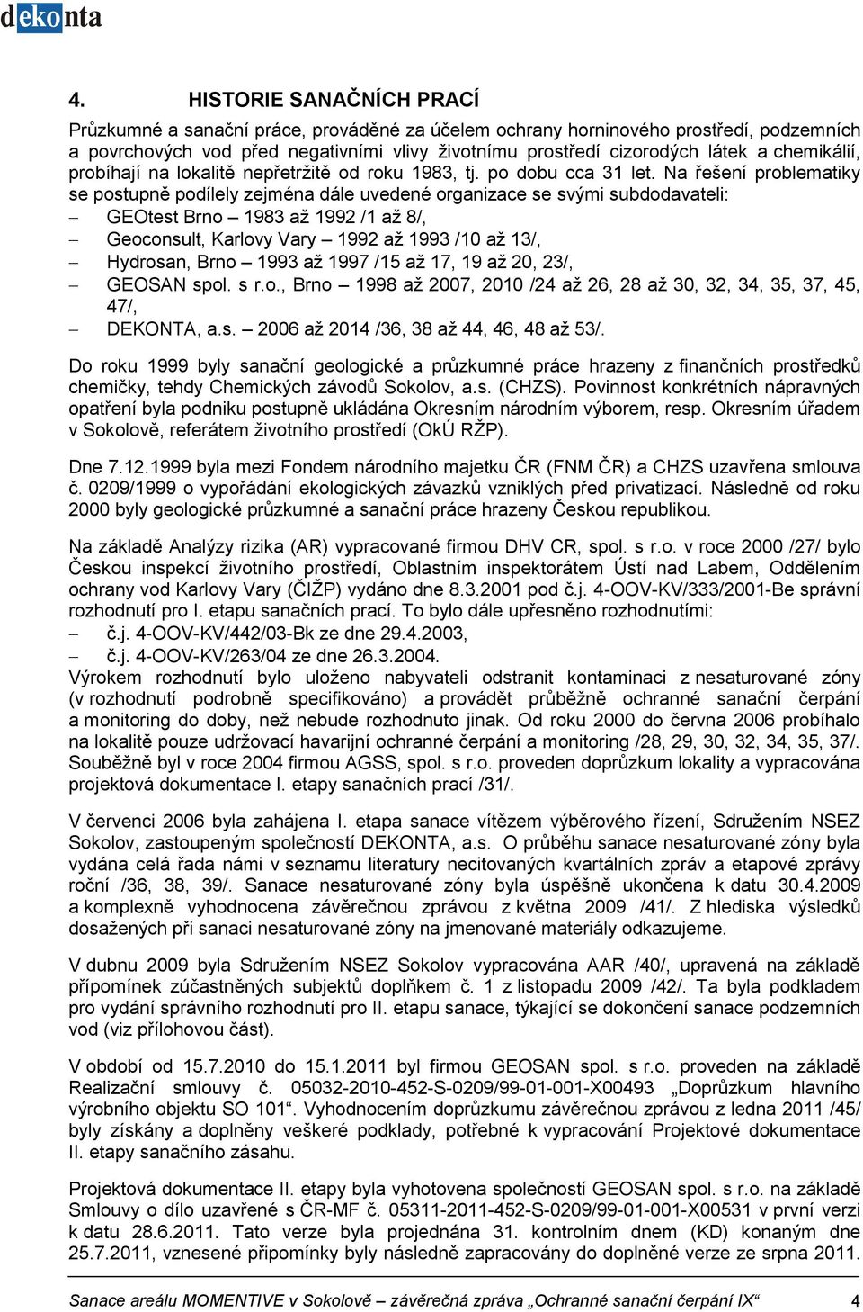 Na řešení problematiky se postupně podílely zejména dále uvedené organizace se svými subdodavateli: GEOtest Brno 1983 až 1992 /1 až 8/, Geoconsult, Karlovy Vary 1992 až 1993 /10 až 13/, Hydrosan,