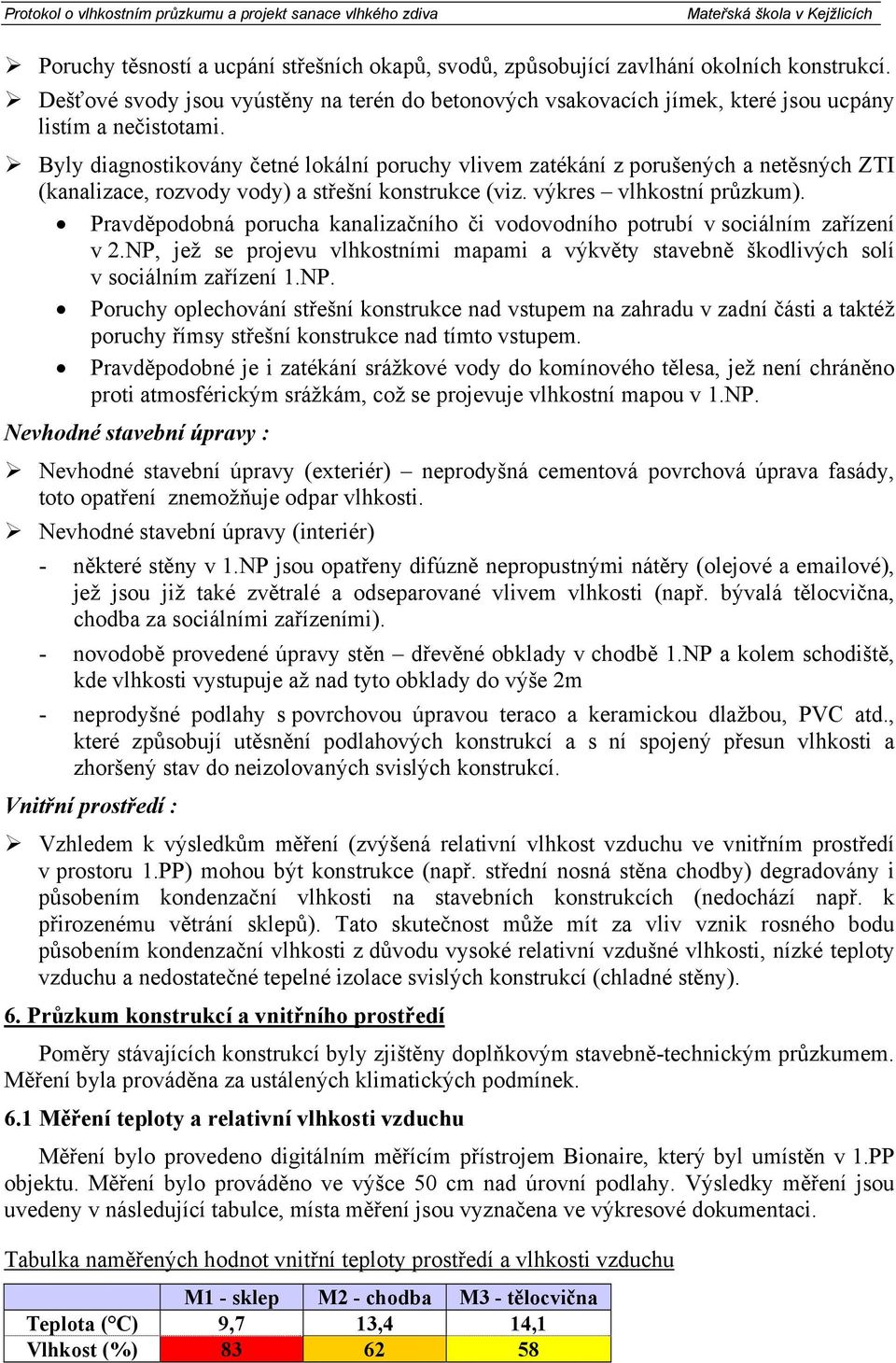 Byly diagnostikovány četné lokální poruchy vlivem zatékání z porušených a netěsných ZTI (kanalizace, rozvody vody) a střešní konstrukce (viz. výkres vlhkostní průzkum).