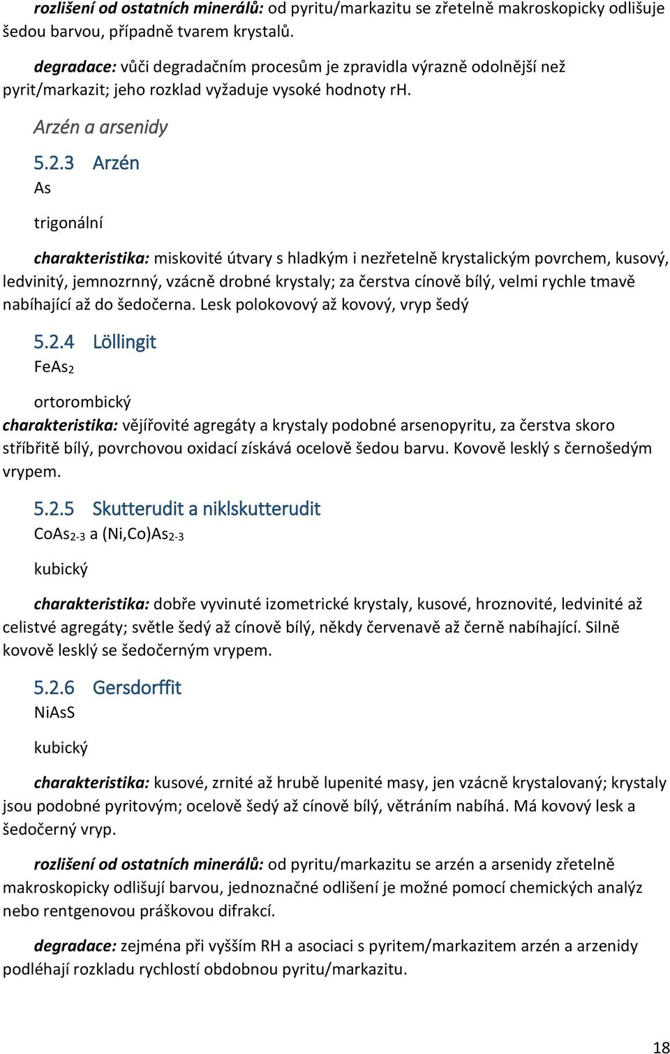 3 Arzén As trigonální charakteristika: miskovité útvary s hladkým i nezřetelně krystalickým povrchem, kusový, ledvinitý, jemnozrnný, vzácně drobné krystaly; za čerstva cínově bílý, velmi rychle tmavě