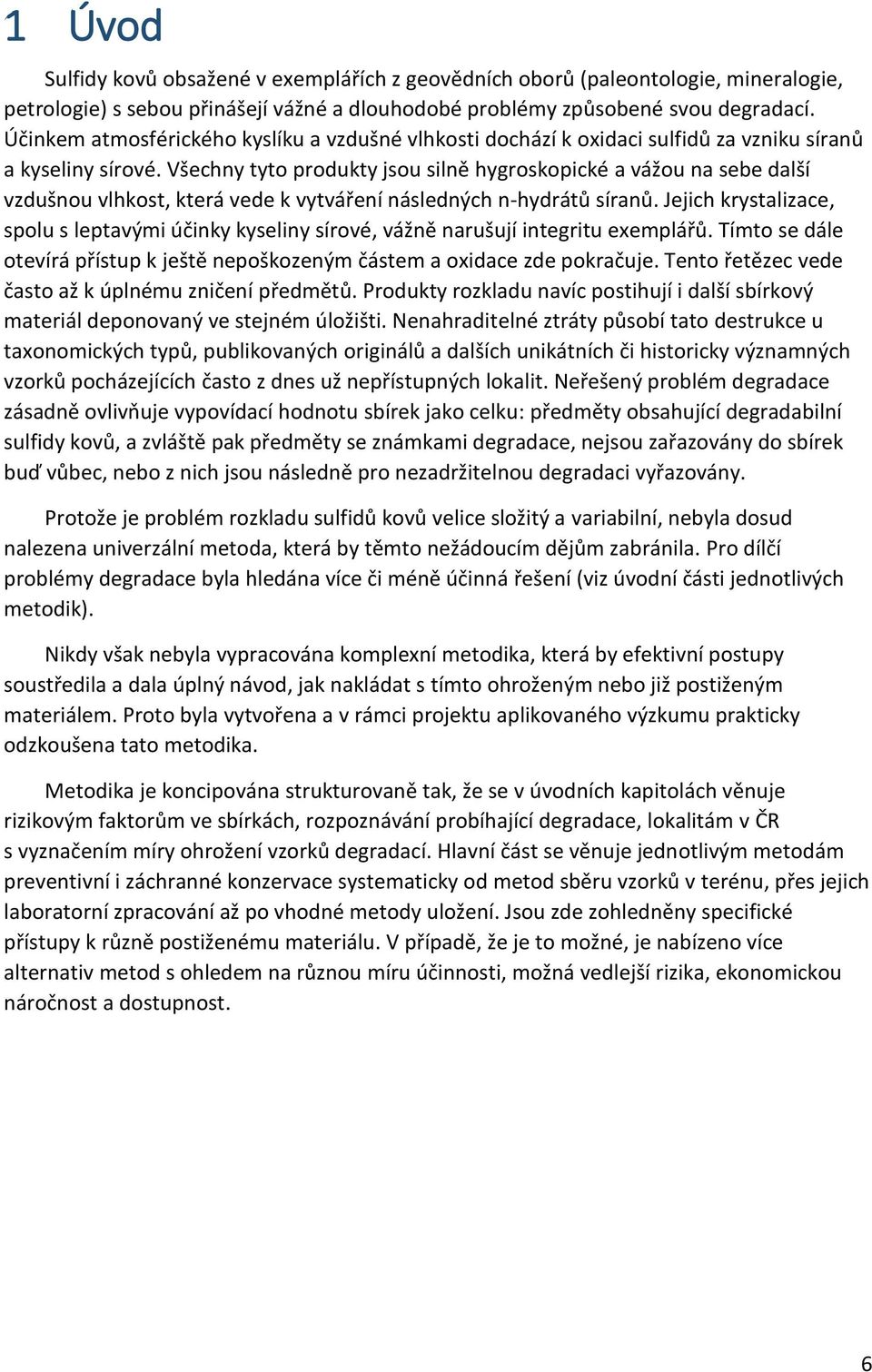 Všechny tyto produkty jsou silně hygroskopické a vážou na sebe další vzdušnou vlhkost, která vede k vytváření následných n-hydrátů síranů.