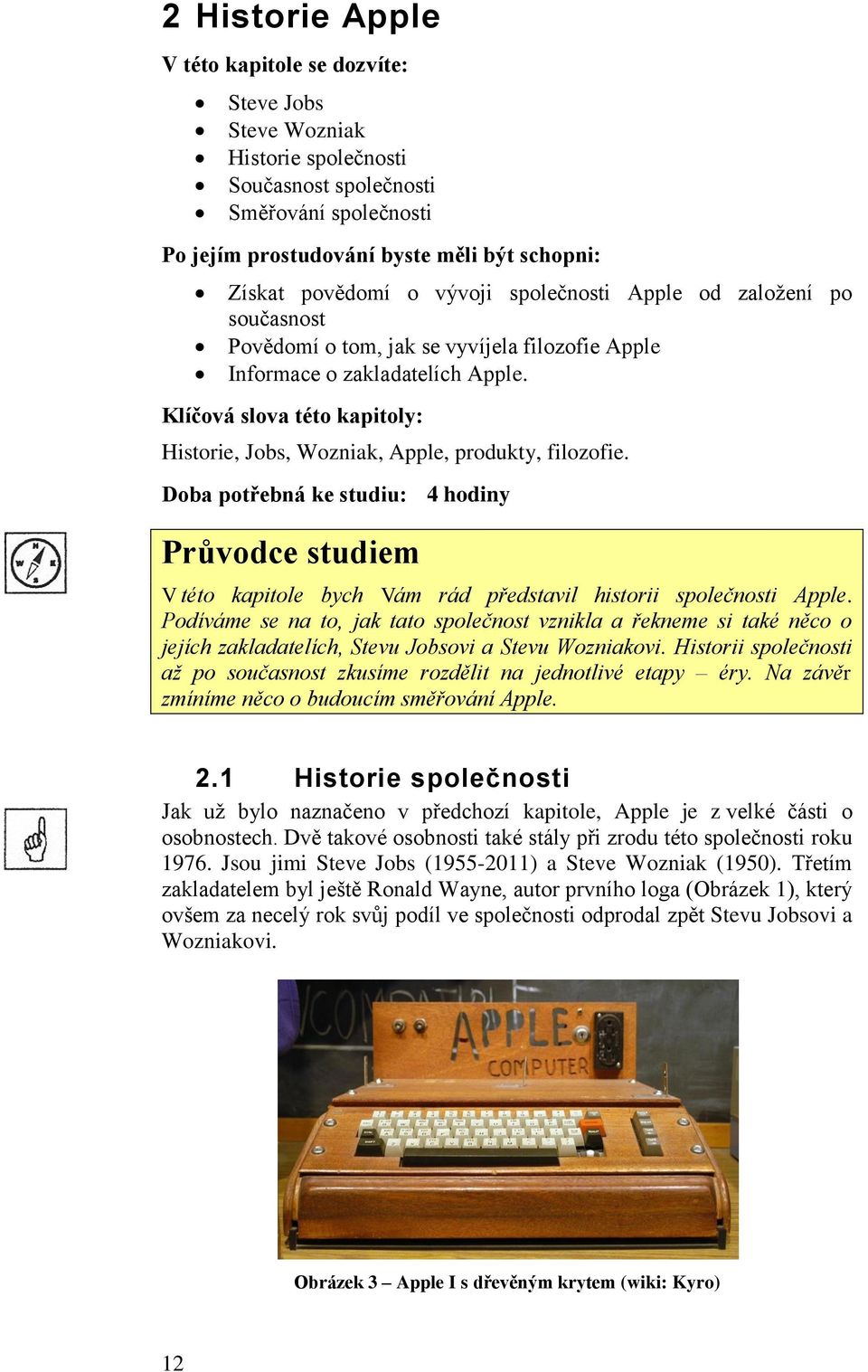 Klíčová slova této kapitoly: Historie, Jobs, Wozniak, Apple, produkty, filozofie. Doba potřebná ke studiu: 4 hodiny Průvodce studiem V této kapitole bych Vám rád představil historii společnosti Apple.