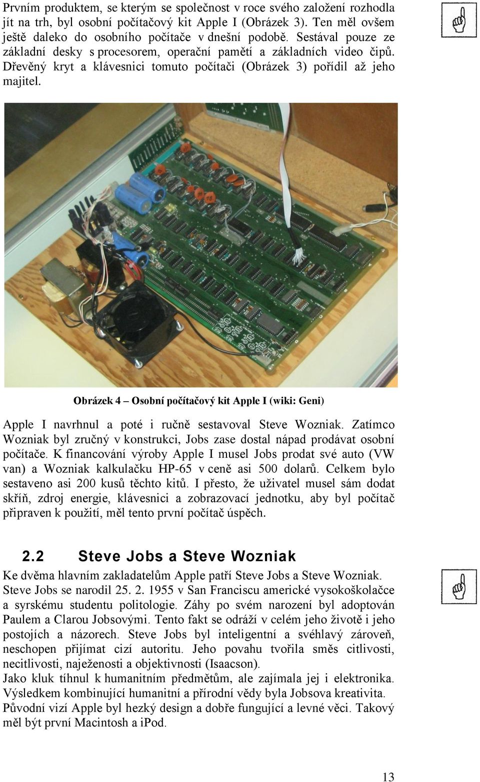 Obrázek 4 Osobní počítačový kit Apple I (wiki: Geni) Apple I navrhnul a poté i ručně sestavoval Steve Wozniak. Zatímco Wozniak byl zručný v konstrukci, Jobs zase dostal nápad prodávat osobní počítače.