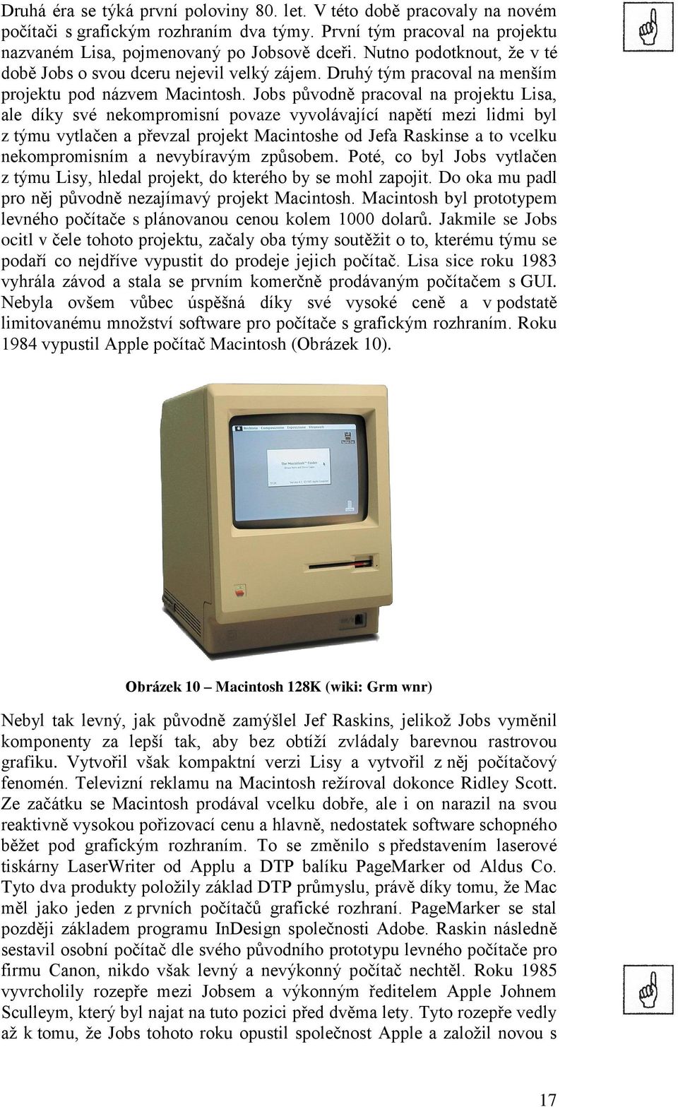 Jobs původně pracoval na projektu Lisa, ale díky své nekompromisní povaze vyvolávající napětí mezi lidmi byl z týmu vytlačen a převzal projekt Macintoshe od Jefa Raskinse a to vcelku nekompromisním a