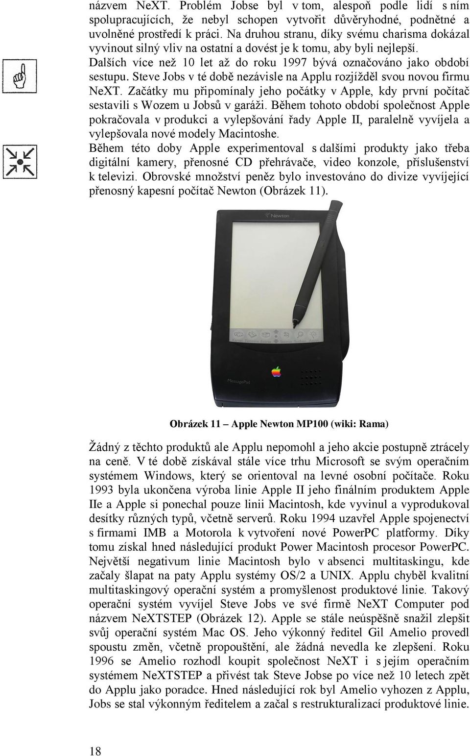 Steve Jobs v té době nezávisle na Applu rozjížděl svou novou firmu NeXT. Začátky mu připomínaly jeho počátky v Apple, kdy první počítač sestavili s Wozem u Jobsů v garáži.