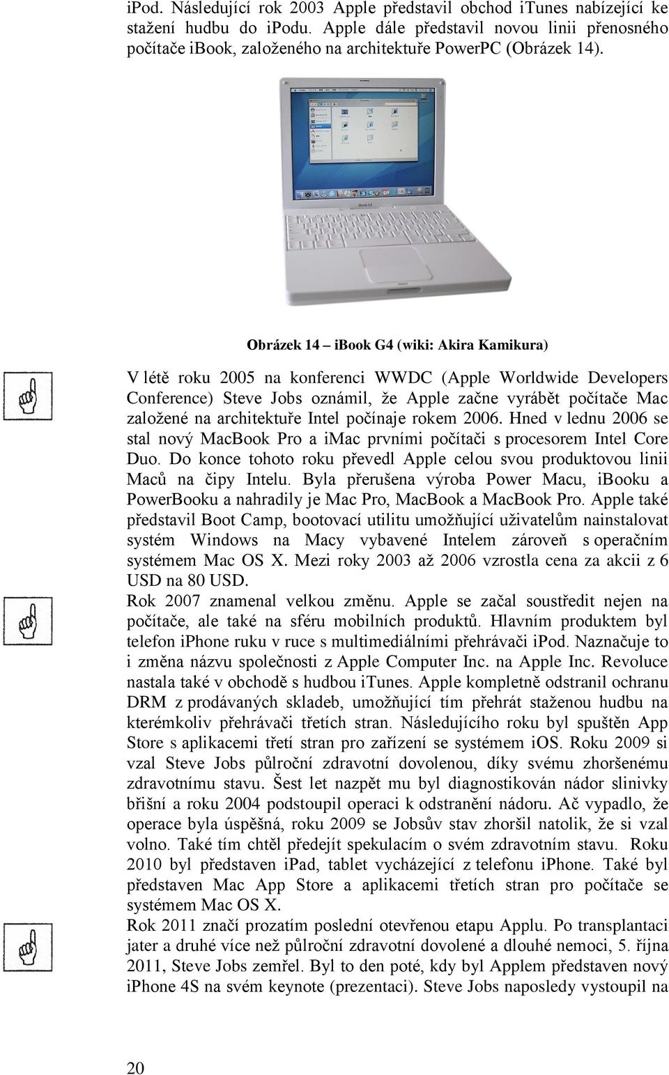 Obrázek 14 ibook G4 (wiki: Akira Kamikura) V létě roku 2005 na konferenci WWDC (Apple Worldwide Developers Conference) Steve Jobs oznámil, že Apple začne vyrábět počítače Mac založené na architektuře