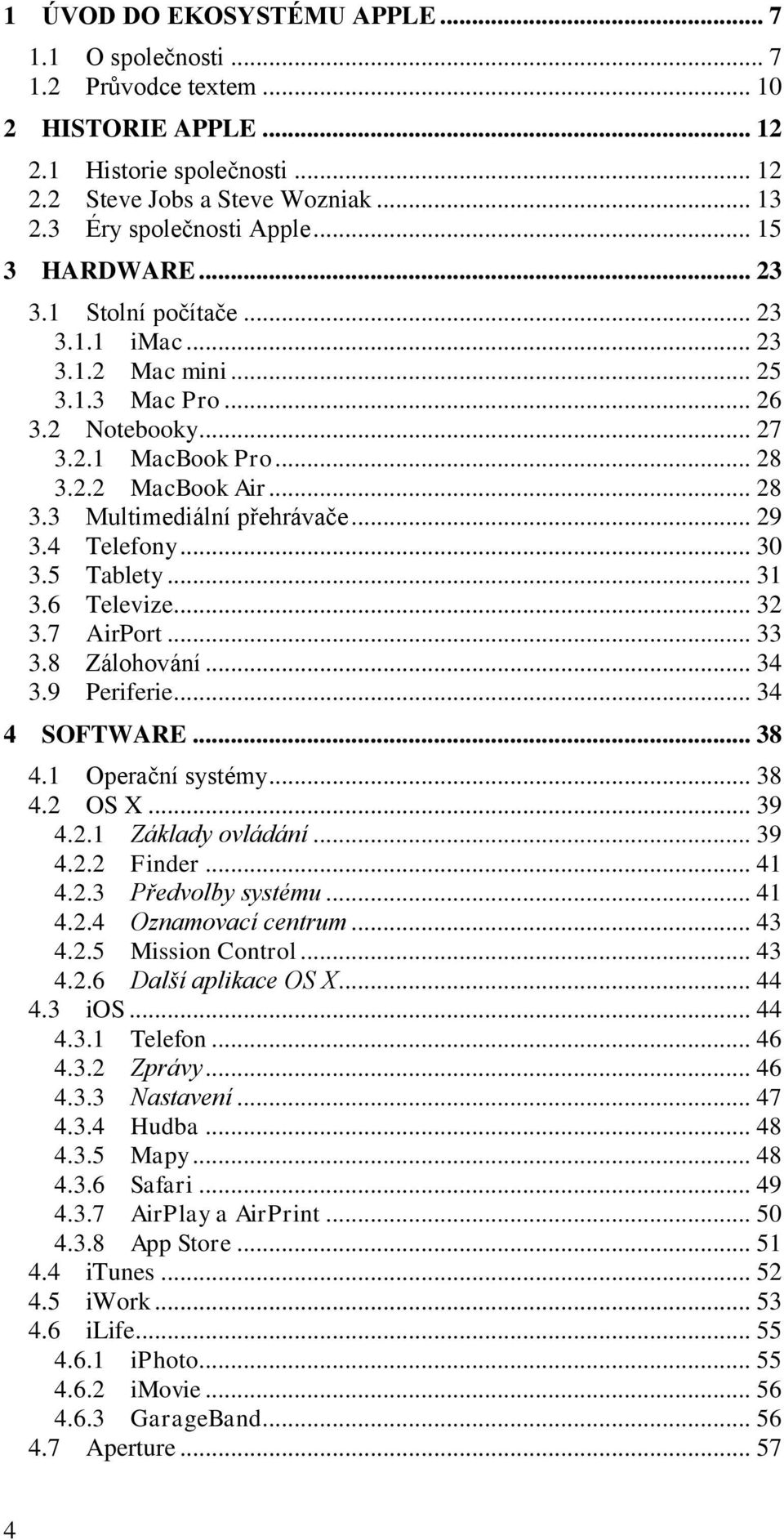 .. 29 3.4 Telefony... 30 3.5 Tablety... 31 3.6 Televize... 32 3.7 AirPort... 33 3.8 Zálohování... 34 3.9 Periferie... 34 4 SOFTWARE... 38 4.1 Operační systémy... 38 4.2 OS X... 39 4.2.1 Základy ovládání.