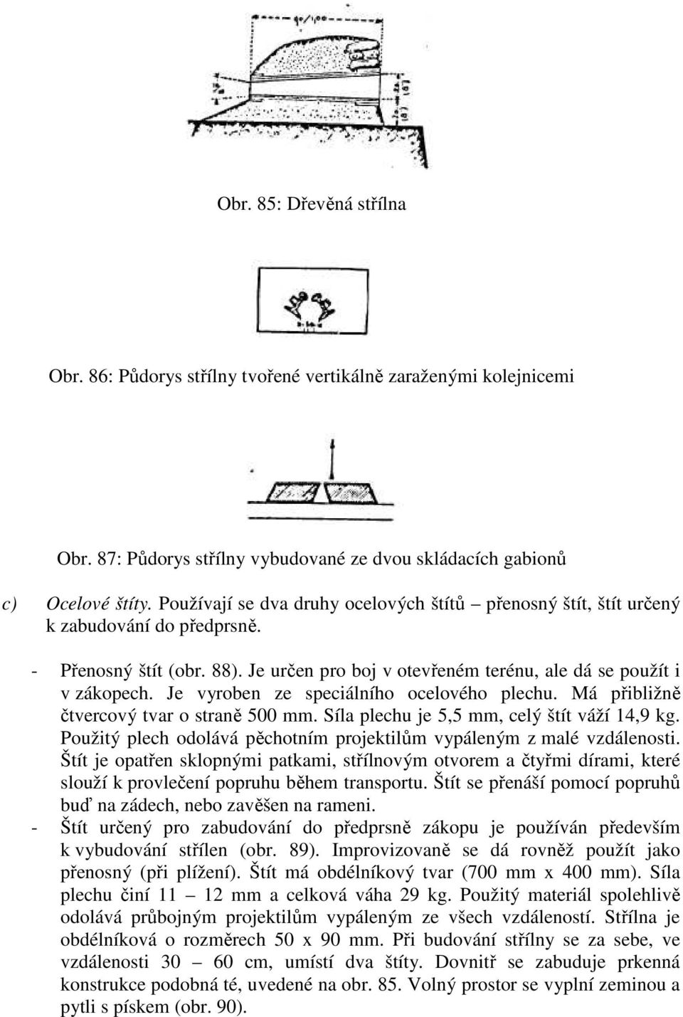 Je vyroben ze speciálního ocelového plechu. Má přibližně čtvercový tvar o straně 500 mm. Síla plechu je 5,5 mm, celý štít váží 14,9 kg.