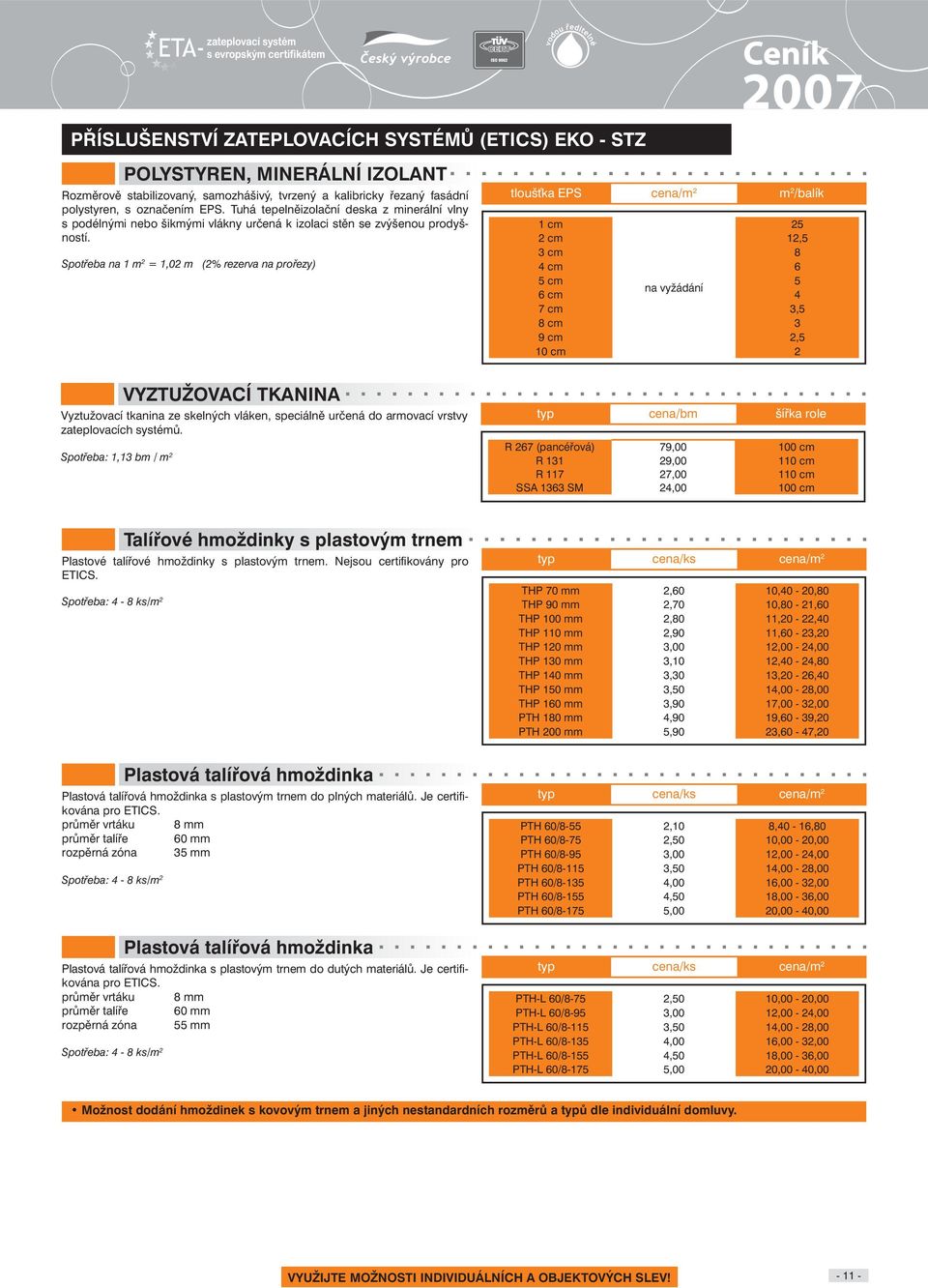 Spotřeba na 1 m 2 = 1,02 m (2% rezerva na prořezy) tloušťka EPS cena/m 2 m 2 /balík 1 cm 25 2 cm 12,5 3 cm 8 4 cm 6 5 cm 5 na vyžádání 6 cm 4 7 cm 3,5 8 cm 3 9 cm 2,5 10 cm 2 VYZTUŽOVACÍ TKANINA