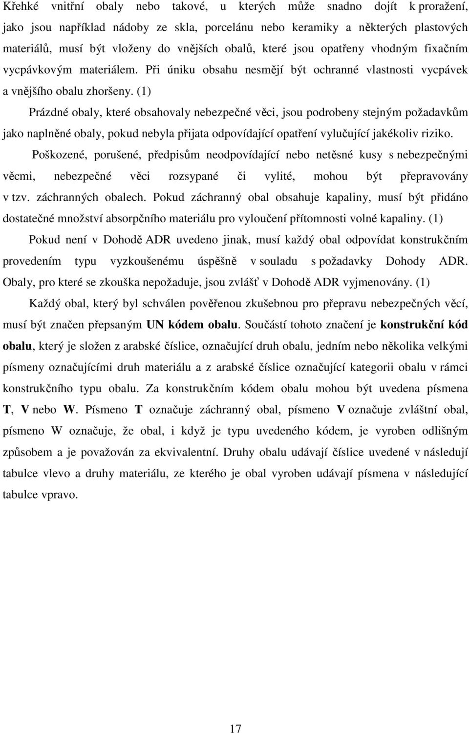 (1) Prázdné obaly, které obsahovaly nebezpečné věci, jsou podrobeny stejným požadavkům jako naplněné obaly, pokud nebyla přijata odpovídající opatření vylučující jakékoliv riziko.