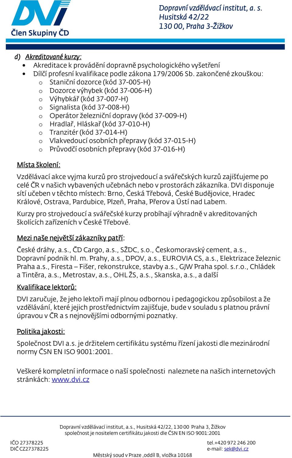 Hlákař (kód 37-010-H) o Tranzitér (kód 37-014-H) o Vlakvedoucí oobních přepravy (kód 37-015-H) o Průvodčí oobních přepravy (kód 37-016-H) Míta školení: Vzdělávací akce vyjma kurzů pro trojvedoucí a