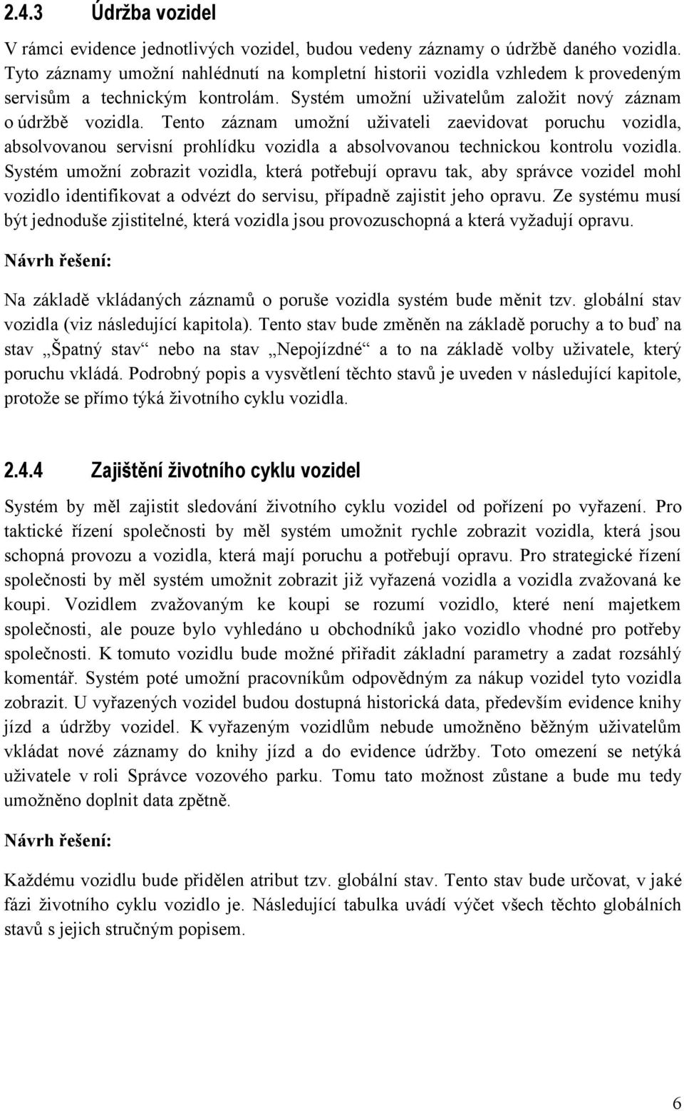 Tento záznam umožní uživateli zaevidovat poruchu vozidla, absolvovanou servisní prohlídku vozidla a absolvovanou technickou kontrolu vozidla.